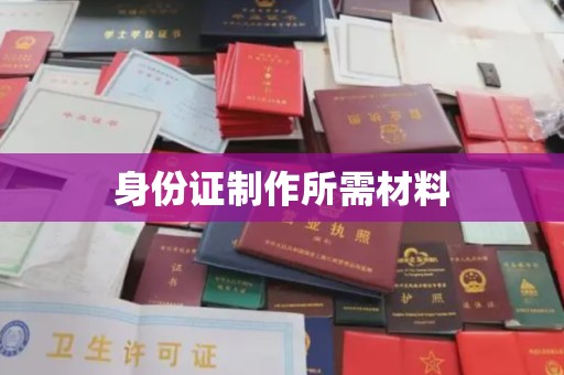 东昌身份证制作所需材料