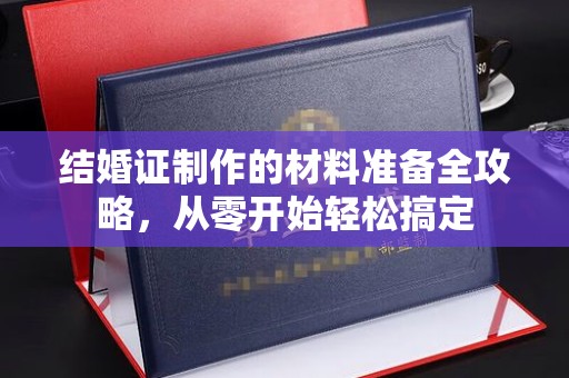 东昌结婚证制作的材料准备全攻略，从零开始轻松搞定