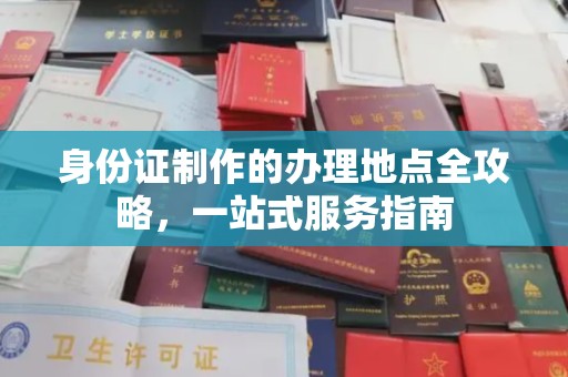 东昌身份证制作的办理地点全攻略，一站式服务指南