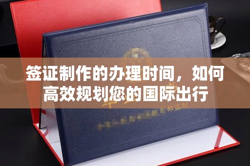 东昌签证制作的办理时间，如何高效规划您的国际出行