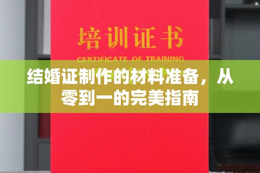 东昌结婚证制作的材料准备，从零到一的完美指南