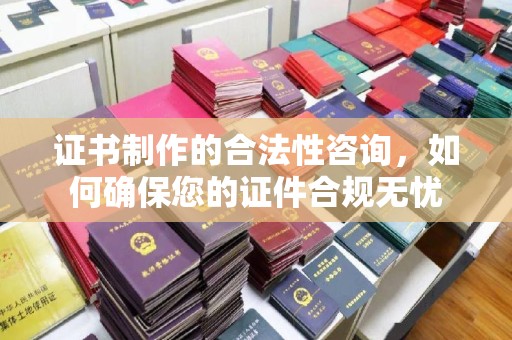 东昌证书制作的合法性咨询，如何确保您的证件合规无忧
