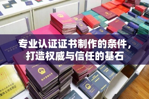 东昌专业认证证书制作的条件，打造权威与信任的基石