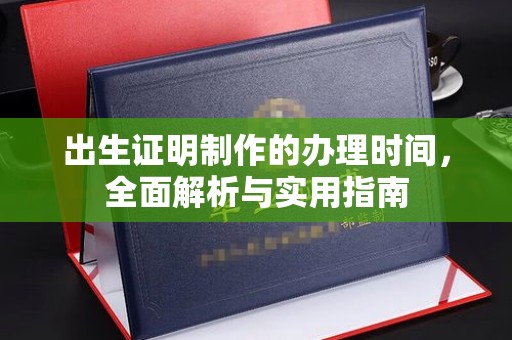 东昌出生证明制作的办理时间，全面解析与实用指南