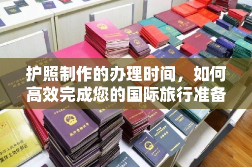 东昌护照制作的办理时间，如何高效完成您的国际旅行准备