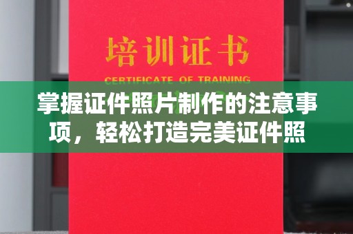 东昌掌握证件照片制作的注意事项，轻松打造完美证件照