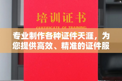 东昌专业制作各种证件天涯，为您提供高效、精准的证件服务