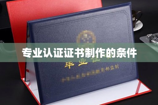东昌专业认证证书制作的条件