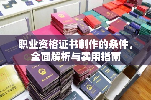 东昌职业资格证书制作的条件，全面解析与实用指南