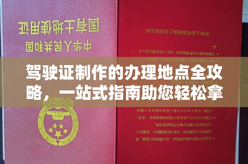 东昌驾驶证制作的办理地点全攻略，一站式指南助您轻松拿证