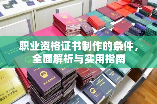 东昌职业资格证书制作的条件，全面解析与实用指南